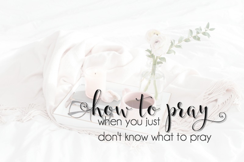 How to Pray When You Just Don’t Know What to Pray – Teri Lynne Underwood