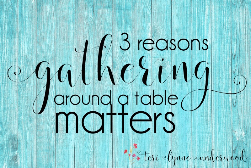 3 Reasons Gathering around a Table Matters