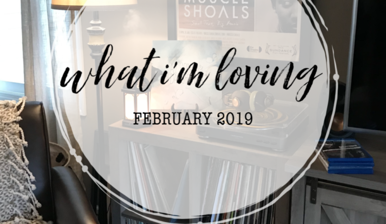 What I’m Loving {February 2019}